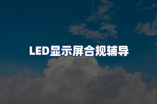 LED显示屏合规辅导